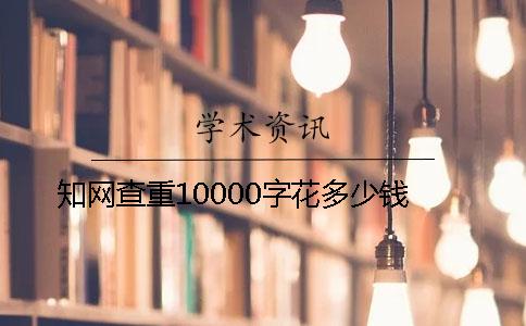 知网查重10000字花多少钱