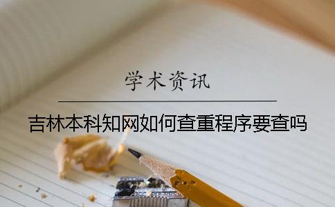 吉林本科知網如何查重？程序要查嗎？