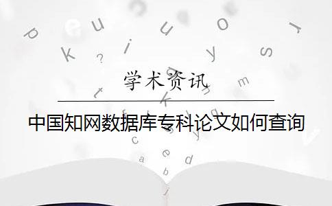 中國知網(wǎng)數(shù)據(jù)庫專科論文如何查詢