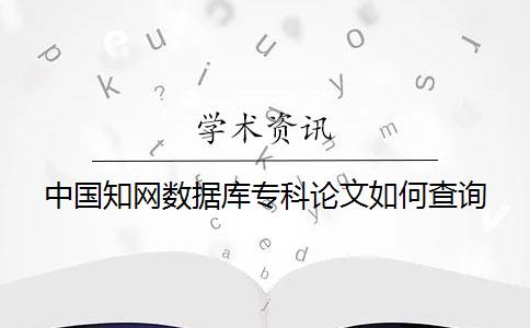 中国知网数据库专科论文如何查询