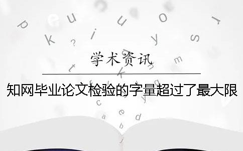 知网毕业论文检验的字量超过了最大限制如何做？