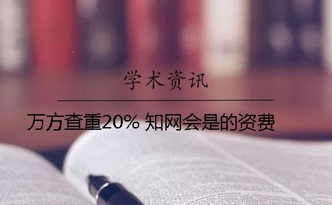 万方查重20% 知网会是的资费