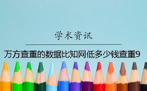 万方查重的数据比知网低多少钱查重9知网多少钱和知网查重差多少钱