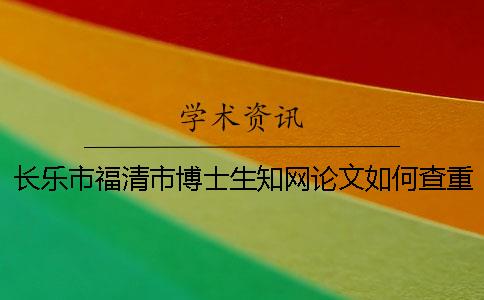 長樂市福清市博士生知網論文如何查重？開題報告要查嗎？