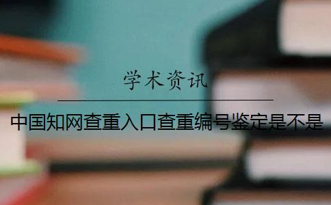 中國知網查重入口查重編號鑒定是不是真地