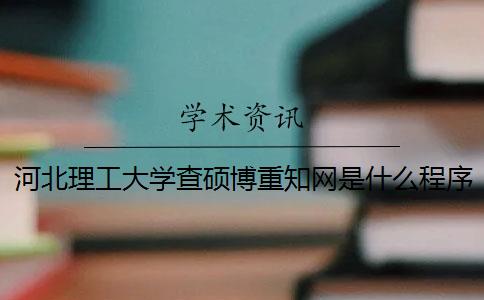 河北理工大学查硕博重知网是什么程序