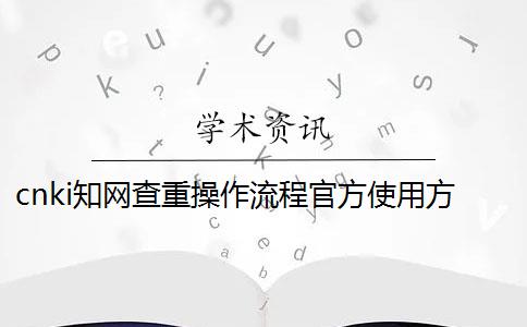 cnki知网查重操作流程官方使用方法