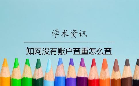 知网没有账户查重怎么查