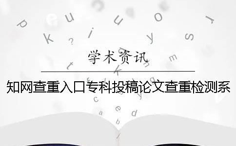 知网查重入口专科投稿论文查重检测系统